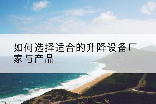 三元电动升降平台厂家-如何选择适合的升降设备厂家与产品