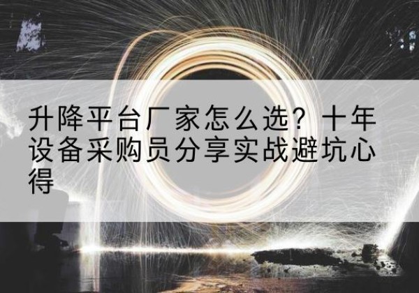 三元升降平台厂家-怎么选？十年设备采购员分享实战避坑心得