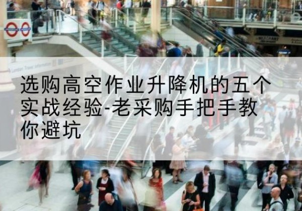 三元高空作业升降机厂家-选购高空作业升降机的五个实战经验-老采购手把手教你避坑