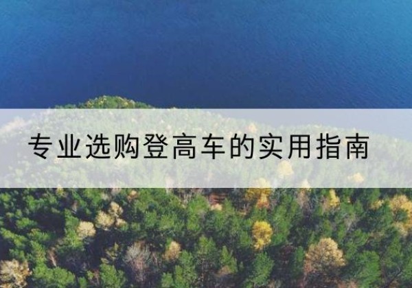 三元电动登高车厂家推荐-专业选购登高车的实用指南