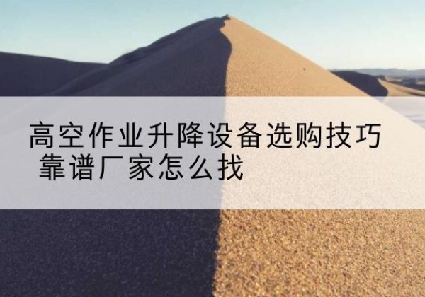 三元电动升降平台厂家推荐-高空作业升降设备选购技巧 靠谱厂家怎么找