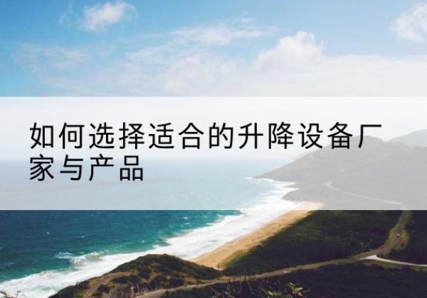 三元电动升降平台厂家-如何选择适合的升降设备厂家与产品
