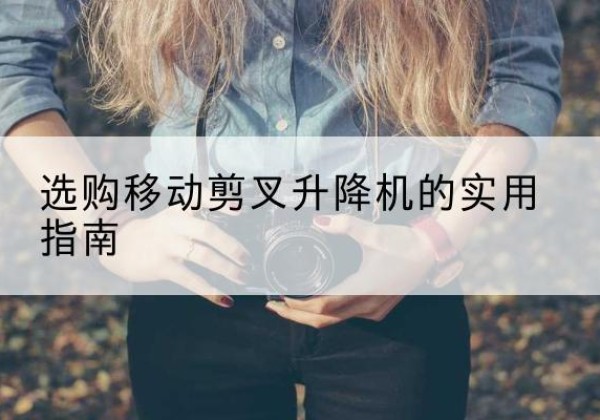 三元移动剪叉升降机怎么选-选购移动剪叉升降机的实用指南